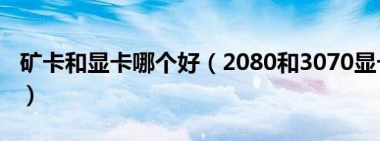 矿卡和显卡哪个好（2080和3070显卡哪个好）