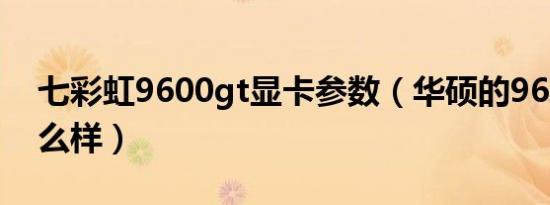 七彩虹9600gt显卡参数（华硕的9600GT怎么样）