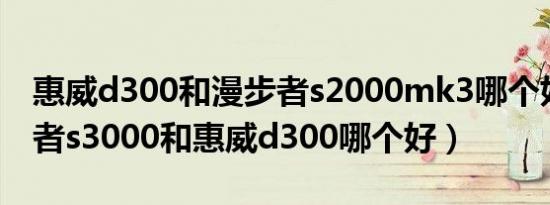 惠威d300和漫步者s2000mk3哪个好（漫步者s3000和惠威d300哪个好）