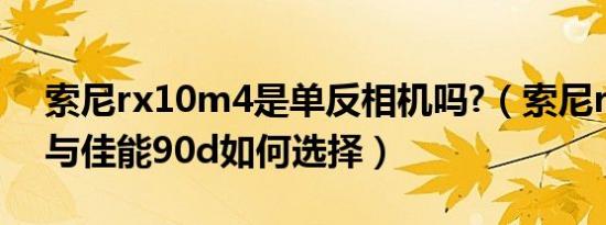 索尼rx10m4是单反相机吗?（索尼rx10m4与佳能90d如何选择）