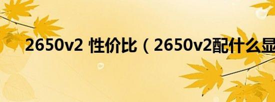 2650v2 性价比（2650v2配什么显卡）