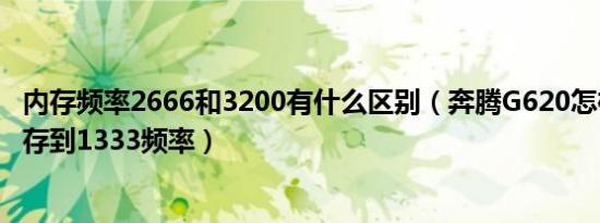 内存频率2666和3200有什么区别（奔腾G620怎样才能使内存到1333频率）