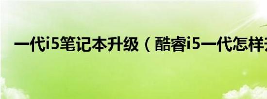 一代i5笔记本升级（酷睿i5一代怎样升级）