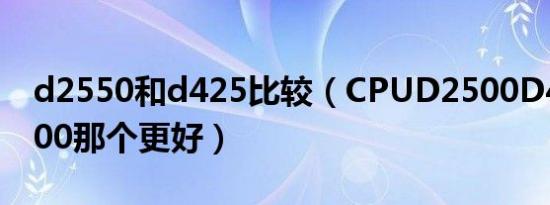 d2550和d425比较（CPUD2500D425N2600那个更好）