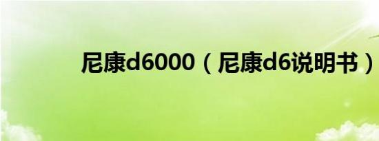 尼康d6000（尼康d6说明书）