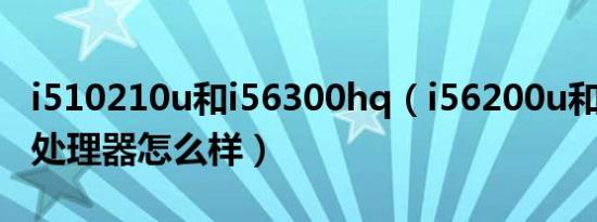 i510210u和i56300hq（i56200u和1035g1处理器怎么样）