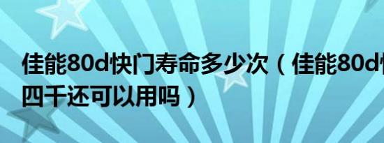 佳能80d快门寿命多少次（佳能80d快门数为四千还可以用吗）