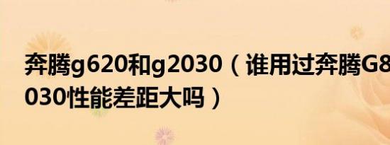 奔腾g620和g2030（谁用过奔腾G860和G2030性能差距大吗）