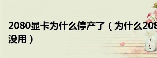 2080显卡为什么停产了（为什么2080的显卡没用）