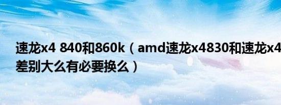 速龙x4 840和860k（amd速龙x4830和速龙x4860k两个差别大么有必要换么）