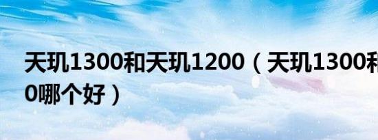 天玑1300和天玑1200（天玑1300和天玑920哪个好）