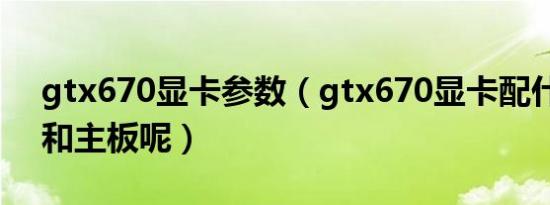 gtx670显卡参数（gtx670显卡配什么CPU和主板呢）