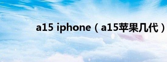 a15 iphone（a15苹果几代）