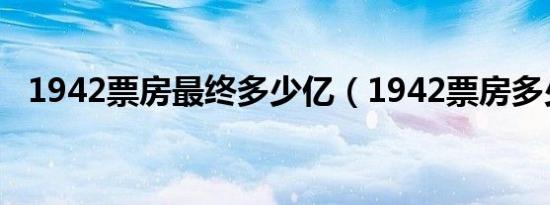 1942票房最终多少亿（1942票房多少亿）