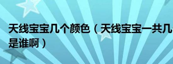 天线宝宝几个颜色（天线宝宝一共几个人分别是谁啊）