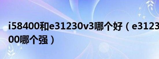 i58400和e31230v3哪个好（e31231和i58400哪个强）