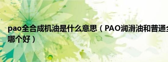 pao全合成机油是什么意思（PAO润滑油和普通全合成机油哪个好）