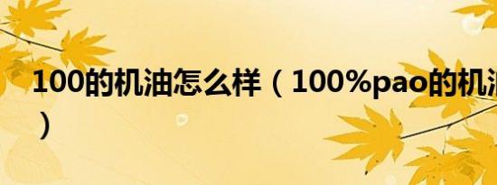 100的机油怎么样（100%pao的机油啥意思）