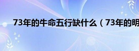 73年的牛命五行缺什么（73年的明星）