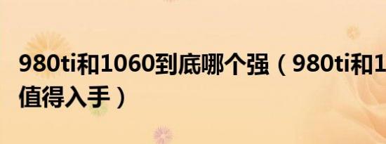 980ti和1060到底哪个强（980ti和1060哪个值得入手）