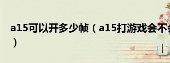 a15可以开多少帧（a15打游戏会不会更流畅）