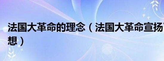 法国大革命的理念（法国大革命宣扬了哪些思想）