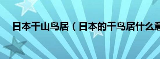日本千山鸟居（日本的千鸟居什么意思）