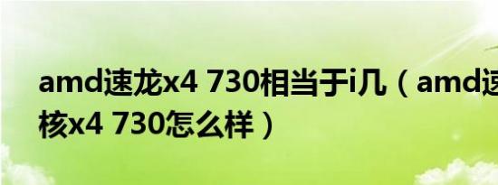 amd速龙x4 730相当于i几（amd速龙真四核x4 730怎么样）