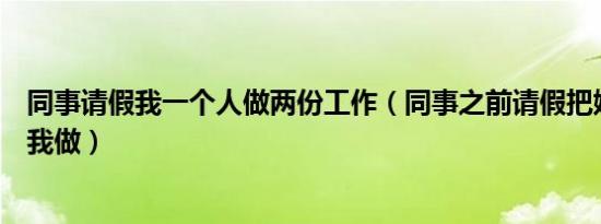 同事请假我一个人做两份工作（同事之前请假把她的活交给我做）