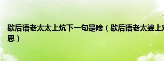 歇后语老太太上炕下一句是啥（歇后语老太婆上鸡窝什么意思）