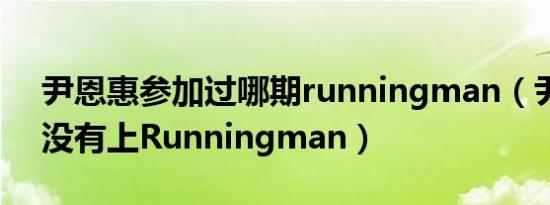 尹恩惠参加过哪期runningman（尹恩惠有没有上Runningman）