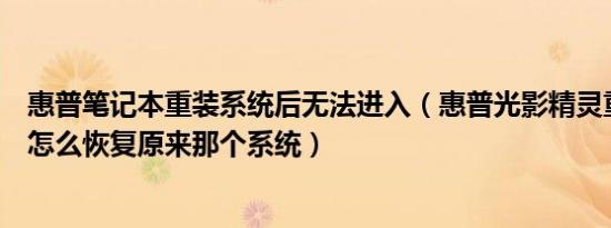 惠普笔记本重装系统后无法进入（惠普光影精灵重装系统后怎么恢复原来那个系统）