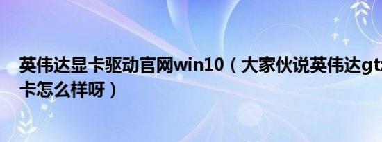 英伟达显卡驱动官网win10（大家伙说英伟达gtx7803g显卡怎么样呀）