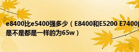 e8400比e5400强多少（E8400和E5200 E7400的最大功耗是不是都是一样的为65w）