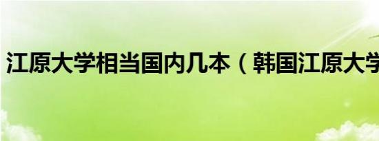 江原大学相当国内几本（韩国江原大学介绍）