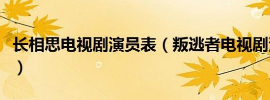 长相思电视剧演员表（叛逃者电视剧演员名称）