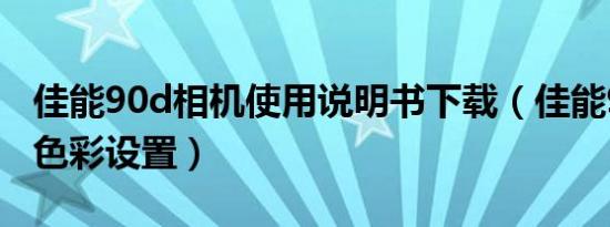 佳能90d相机使用说明书下载（佳能90d相机色彩设置）