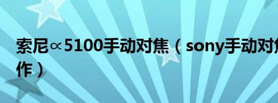 索尼∝5100手动对焦（sony手动对焦怎么操作）