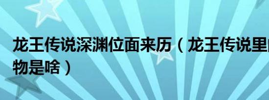 龙王传说深渊位面来历（龙王传说里的深渊魔物是啥）