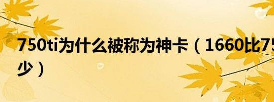 750ti为什么被称为神卡（1660比750ti强多少）