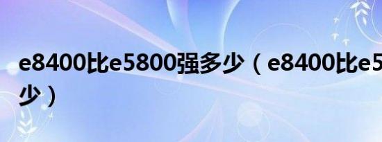 e8400比e5800强多少（e8400比e5400强多少）