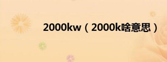 2000kw（2000k啥意思）