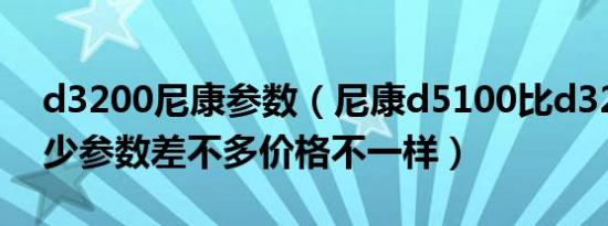 d3200尼康参数（尼康d5100比d3200强多少参数差不多价格不一样）