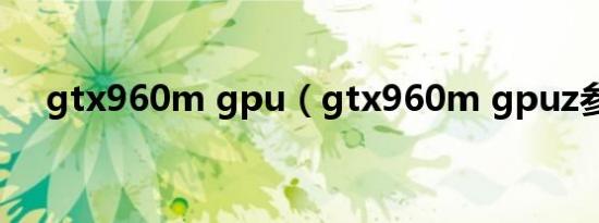 gtx960m gpu（gtx960m gpuz参数）