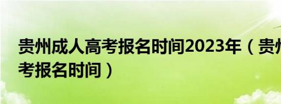 贵州成人高考报名时间2023年（贵州成人高考报名时间）