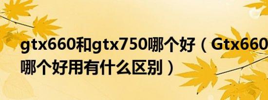 gtx660和gtx750哪个好（Gtx660跟1030哪个好用有什么区别）