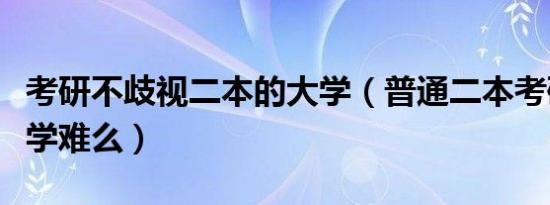 考研不歧视二本的大学（普通二本考研西南大学难么）