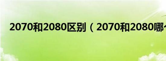 2070和2080区别（2070和2080哪个好）