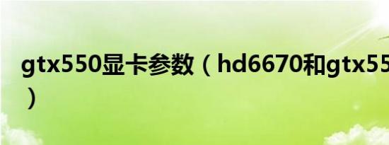 gtx550显卡参数（hd6670和gtx550哪个好）