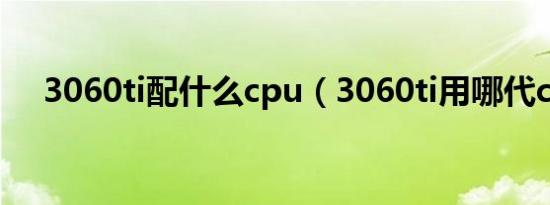 3060ti配什么cpu（3060ti用哪代cpu）